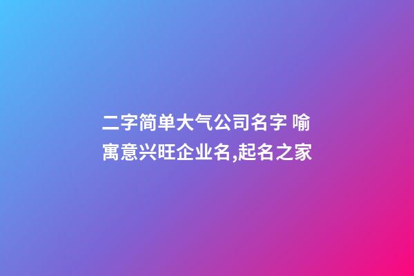 二字简单大气公司名字 喻寓意兴旺企业名,起名之家-第1张-公司起名-玄机派